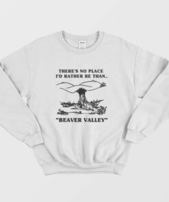 Theres No Place Id Rather Be Than Beaver Valley Sweatshirt 1