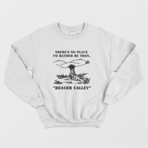 Theres No Place Id Rather Be Than Beaver Valley Sweatshirt 4