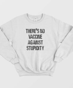 Theres No Vaccine Against Stupidity Sweatshirt 1