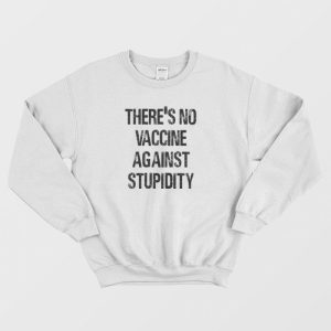 There’s No Vaccine Against Stupidity Sweatshirt