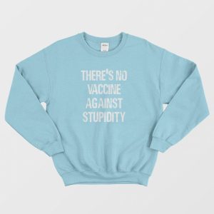 Theres No Vaccine Against Stupidity Sweatshirt 3