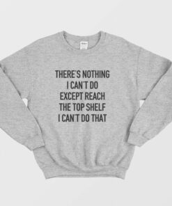 Theres Nothing I Cant Do Except Reach The Top Shelf I Cant Do That Sweatshirt 3