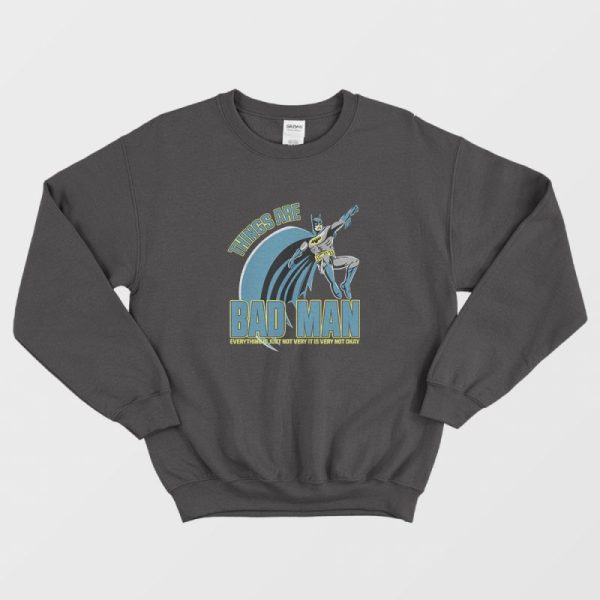 Things Are Bad Man Sweatshirt