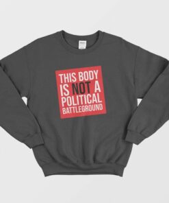 This Body Is Not A Political Battleground Sweatshirt 1 This Body Is Not A Political Battleground Sweatshirt 2