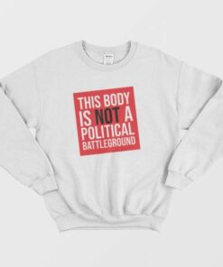 This Body Is Not A Political Battleground Sweatshirt 2 This Body Is Not A Political Battleground Sweatshirt 3