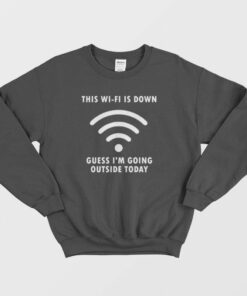 This Wi Fi Is Down Guess Im Going Outside Today Sweatshirt 1
