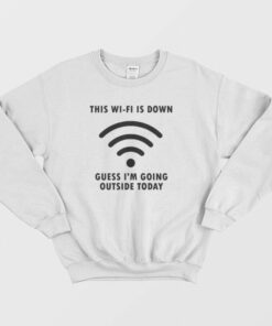 This Wi Fi Is Down Guess Im Going Outside Today Sweatshirt 2