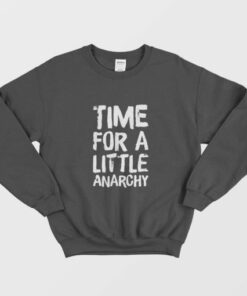 Time For A Little Anarchy Sweatshirt 1 Time For A Little Anarchy Sweatshirt 2