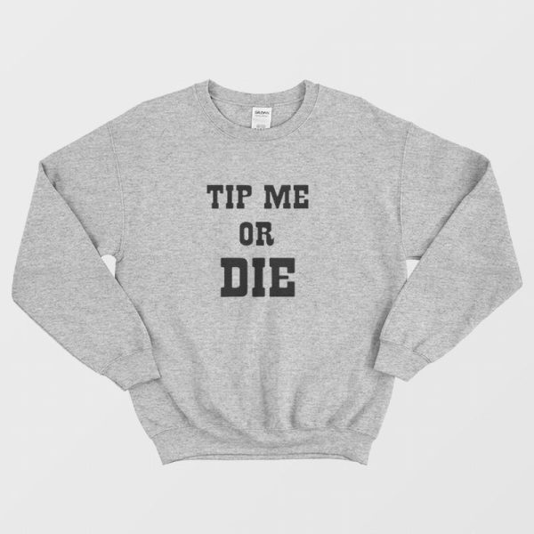 Tip Me Or Die Sweatshirt