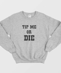 Tip Me Or Die Sweatshirt 2 Tip Me Or Die Sweatshirt 3