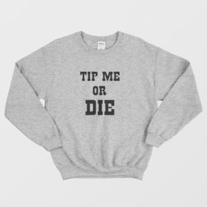 Tip Me Or Die Sweatshirt 3