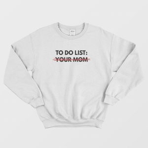 To Do List Your Mom Sweatshirt