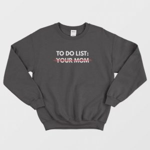 To Do List Your Mom Sweatshirt 3