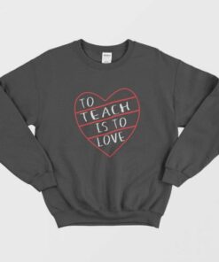 To Teach is to Love Valentine Day Sweatshirt 1