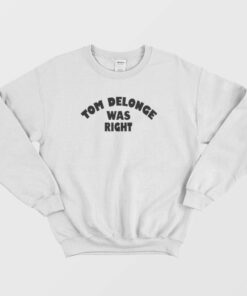 Tom Delonge Was Right Sweatshirt 1 Tom Delonge Was Right Sweatshirt 2