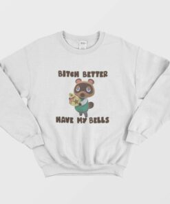 Tom Nook Bitch Better Have My Bells Sweatshirt 1