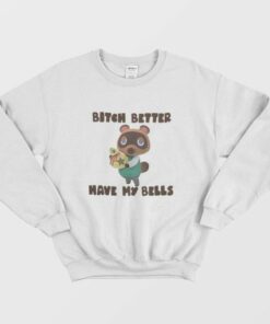 Tom Nook Bitch Better Have My Bells Sweatshirt 2