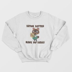 Tom Nook Bitch Better Have My Bells Sweatshirt