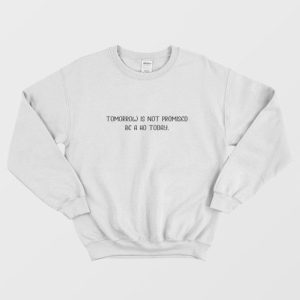 Tomorrow Is Not Promis Be Ho Today Sweatshirt