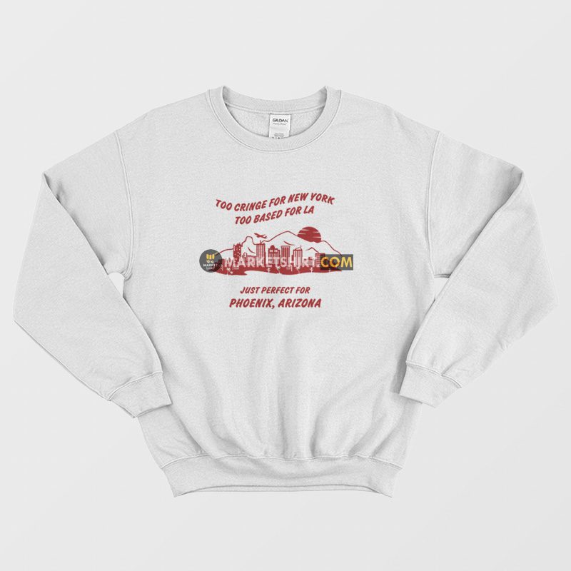 Too Cringe For New York Too Based For La Just Perfect For Phoenix Arizona Sweatshirt Vintage