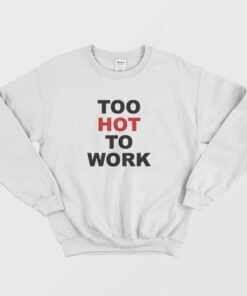 Too Hot To Work Sweatshirt 1