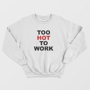 Too Hot To Work Sweatshirt