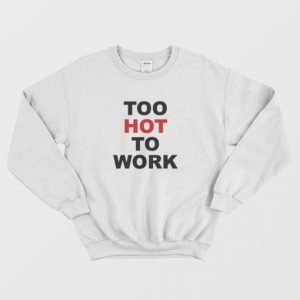 Too Hot To Work Sweatshirt 3