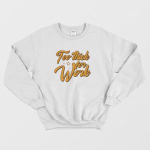 Too Thick For Work Sweatshirt