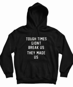 Tough Times Didnt Break Us They Made Us Sweatshirt 1