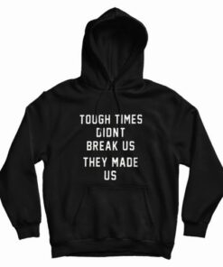 Tough Times Didn't Break Us They Made Us Sweatshirt 1 Tough Times Didnt Break Us They Made Us Sweatshirt 2