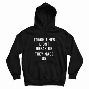 Tough Times Didn’t Break Us They Made Us Sweatshirt