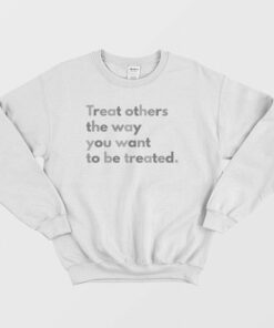 Treat Others The Way You Want To Be Treated Sweatshirt 3
