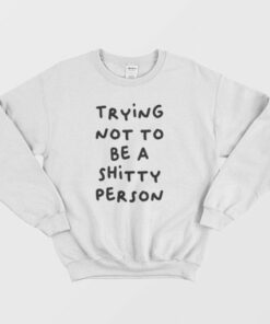 Trying Not To Be A Shitty Person Sweatshirt 3