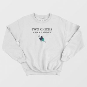 Two Chicks And A Hammer Sweatshirt