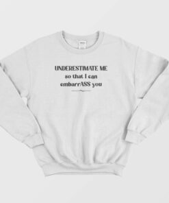 Underestimate Me So That I Can Embarrass You Sweatshirt 1