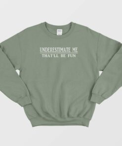 Underestimate Me That'll Be Fun Sweatshirt 2 Underestimate Me Thatll Be Fun Sweatshirt 3