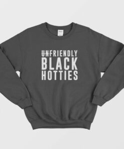 Unfriendly Black Hotties Sweatshirt 1