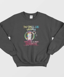 Unicorn You Smell Like Drama And A Headache Sweatshirt 1