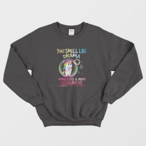 Unicorn You Smell Like Drama And A Headache Sweatshirt