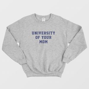 University Of Your Mom Sweatshirt