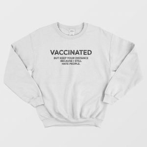 Vaccinated But Keep Your Distance Because I Still Hate People Sweatshirt