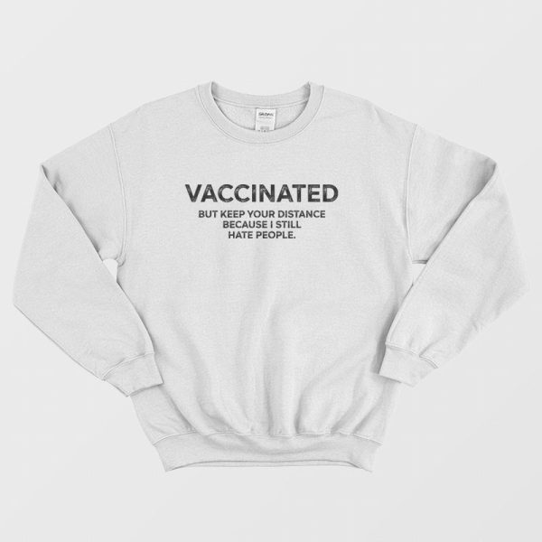 Vaccinated But Keep Your Distance Because I Still Hate People Sweatshirt