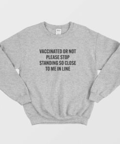 Vaccinated Or Not Please Stop Standing So Close To Me In Line Sweatshirt 1 Vaccinated Or Not Please Stop Standing So Close To Me In Line Sweatshirt 2