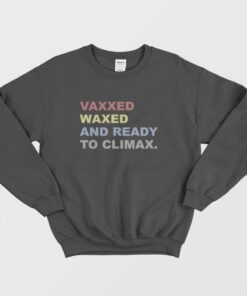 Vaxxed Waxed and Ready To Climax Sweatshirt 1