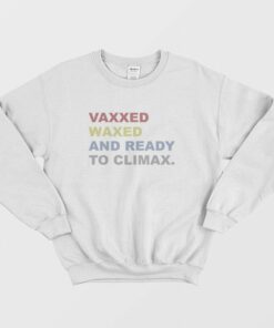 Vaxxed Waxed and Ready To Climax Sweatshirt 1 Vaxxed Waxed and Ready To Climax Sweatshirt 2