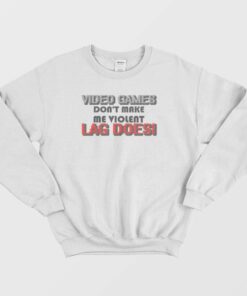 Video Games Dont Make Me Violent Lag Does Sweatshirt 1