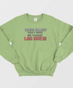 Video Games Dont Make Me Violent Lag Does Sweatshirt 2
