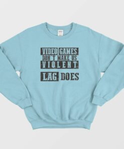 Video Games Dont Make Me Violent Sweatshirt 1