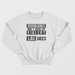 Video Games Don’t Make Me Violent Sweatshirt