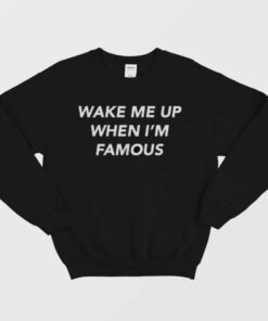 Wake Me Up When Im Famous Sweatshirt 1